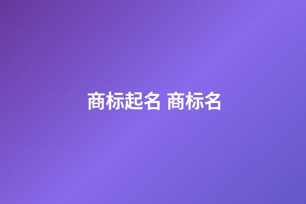 商标起名 商标名-第1张-商标起名-玄机派